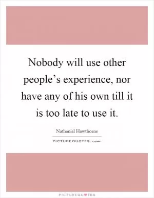 Nobody will use other people’s experience, nor have any of his own till it is too late to use it Picture Quote #1