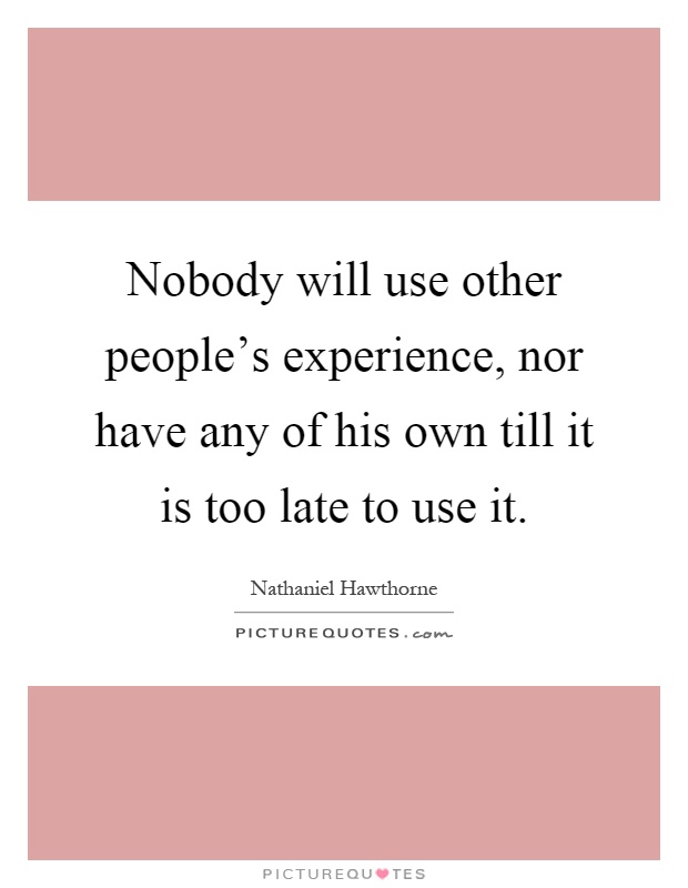 Nobody will use other people's experience, nor have any of his own till it is too late to use it Picture Quote #1