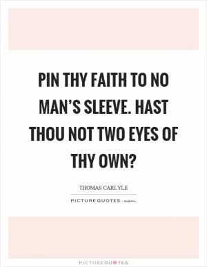 Pin thy faith to no man’s sleeve. Hast thou not two eyes of thy own? Picture Quote #1