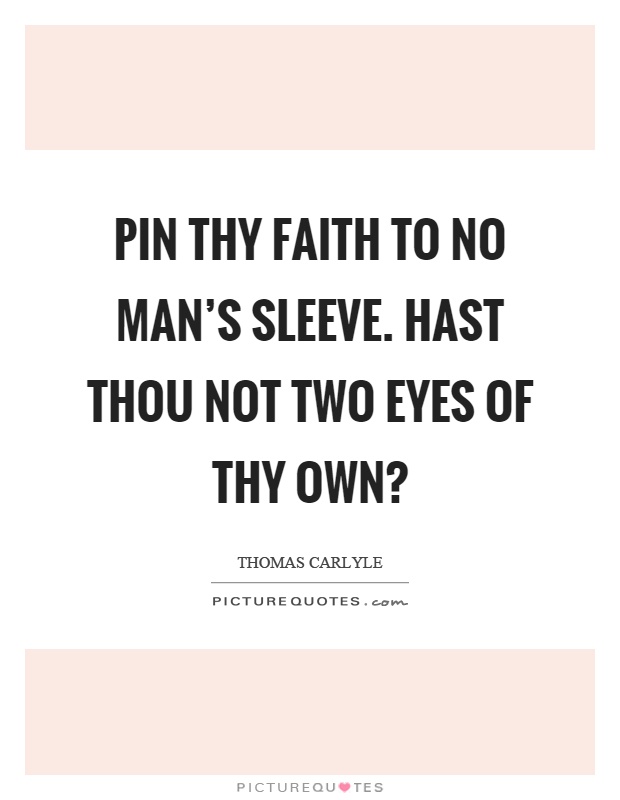 Pin thy faith to no man's sleeve. Hast thou not two eyes of thy own? Picture Quote #1