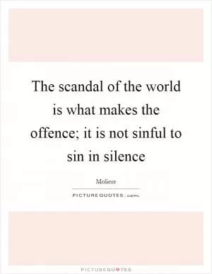 The scandal of the world is what makes the offence; it is not sinful to sin in silence Picture Quote #1