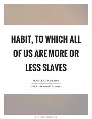 Habit, to which all of us are more or less slaves Picture Quote #1
