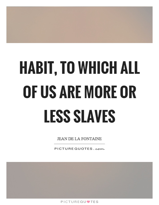 Habit, to which all of us are more or less slaves Picture Quote #1