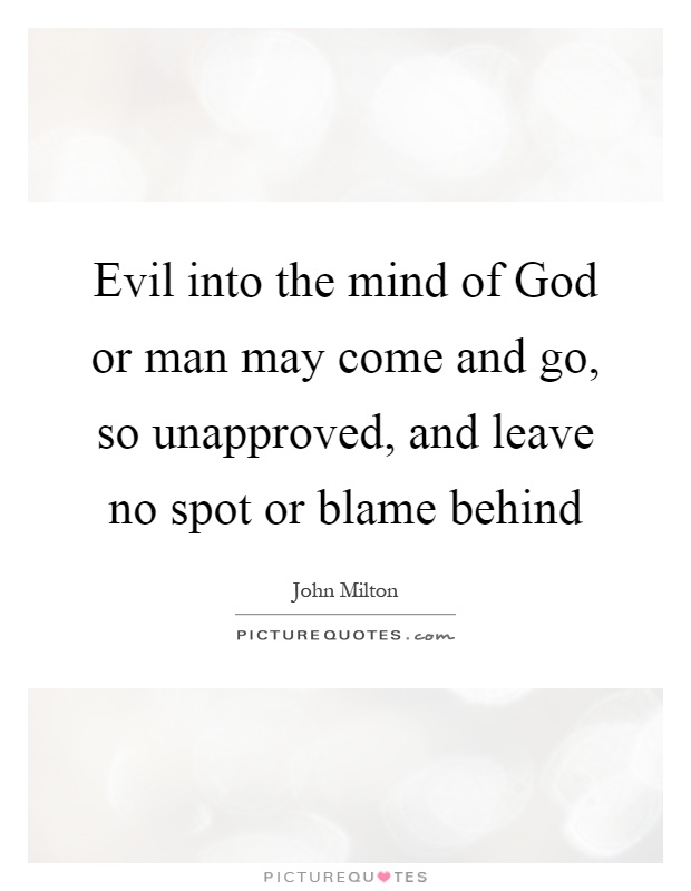 Evil into the mind of God or man may come and go, so unapproved, and leave no spot or blame behind Picture Quote #1