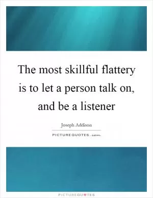 The most skillful flattery is to let a person talk on, and be a listener Picture Quote #1