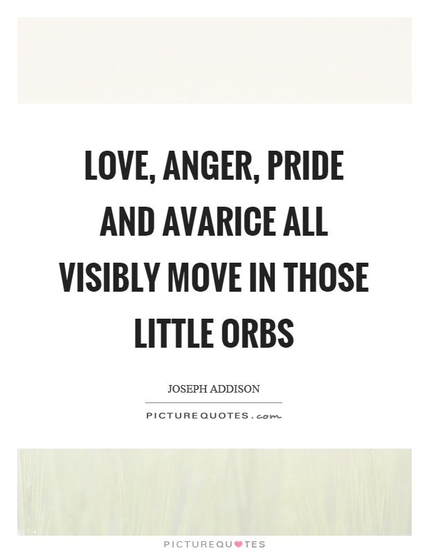 Love, anger, pride and avarice all visibly move in those little orbs Picture Quote #1