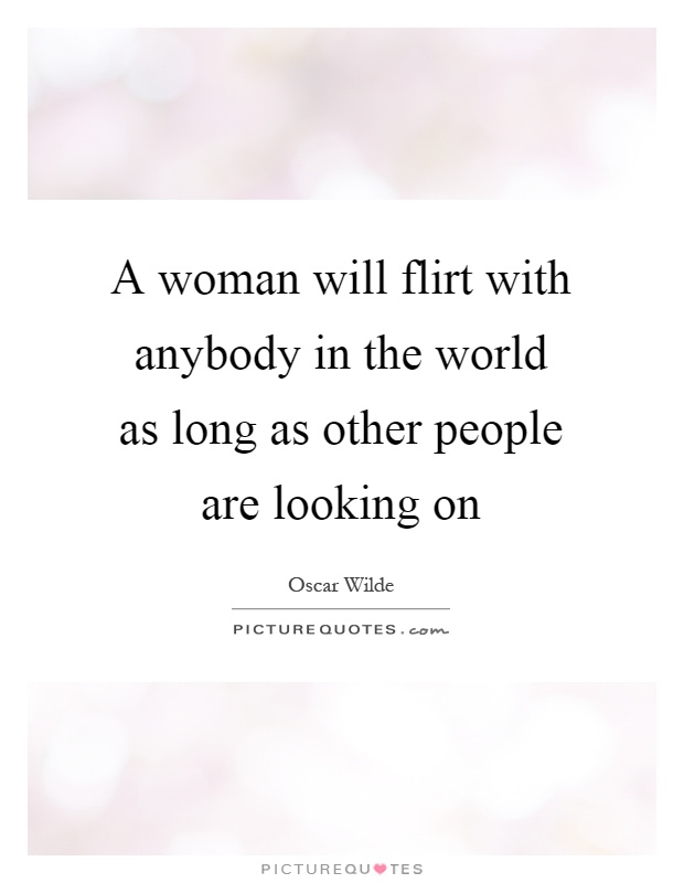 A woman will flirt with anybody in the world as long as other people are looking on Picture Quote #1