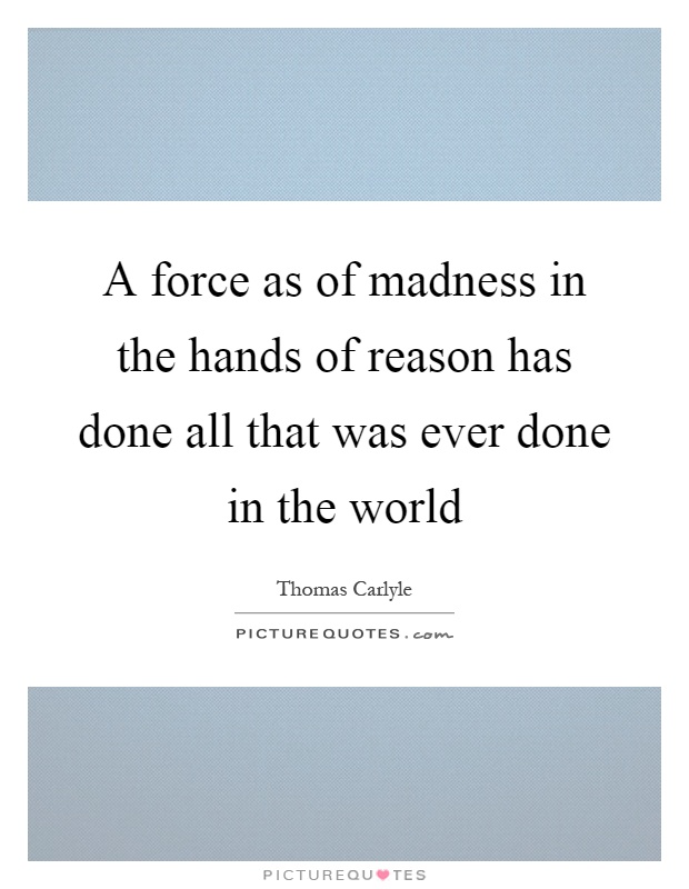 A force as of madness in the hands of reason has done all that was ever done in the world Picture Quote #1