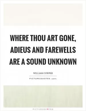 Where thou art gone, adieus and farewells are a sound unknown Picture Quote #1