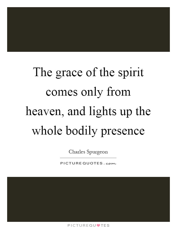 The grace of the spirit comes only from heaven, and lights up the whole bodily presence Picture Quote #1