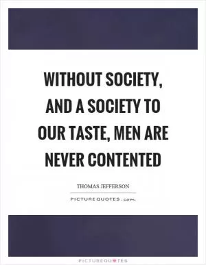 Without society, and a society to our taste, men are never contented Picture Quote #1