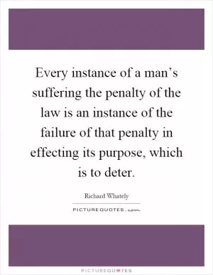 Every instance of a man’s suffering the penalty of the law is an instance of the failure of that penalty in effecting its purpose, which is to deter Picture Quote #1