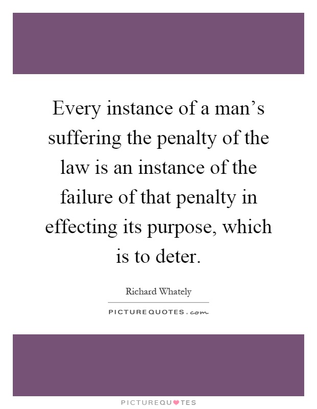 Every instance of a man's suffering the penalty of the law is an instance of the failure of that penalty in effecting its purpose, which is to deter Picture Quote #1