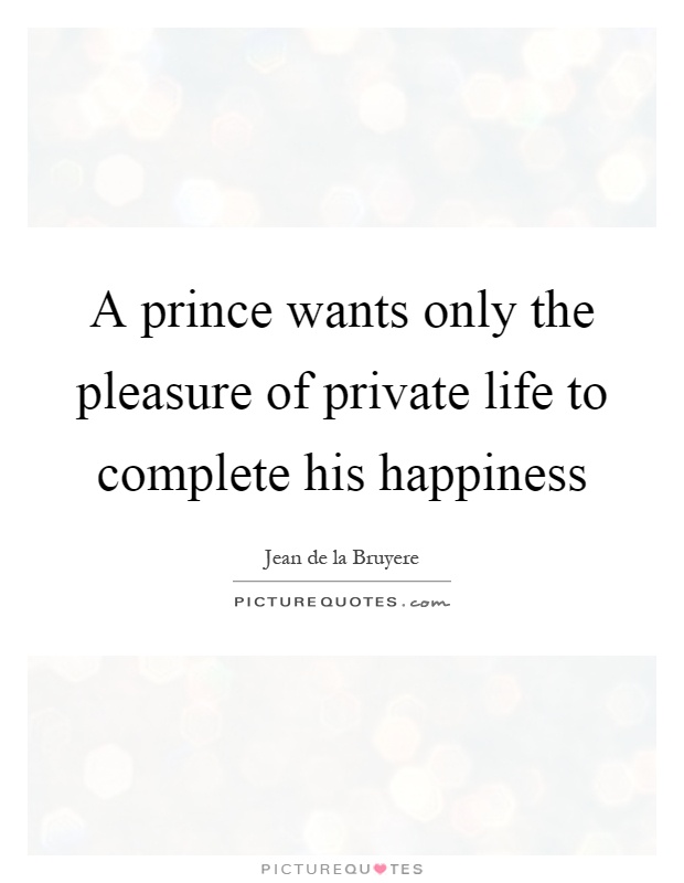 A prince wants only the pleasure of private life to complete his happiness Picture Quote #1
