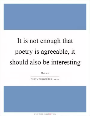 It is not enough that poetry is agreeable, it should also be interesting Picture Quote #1