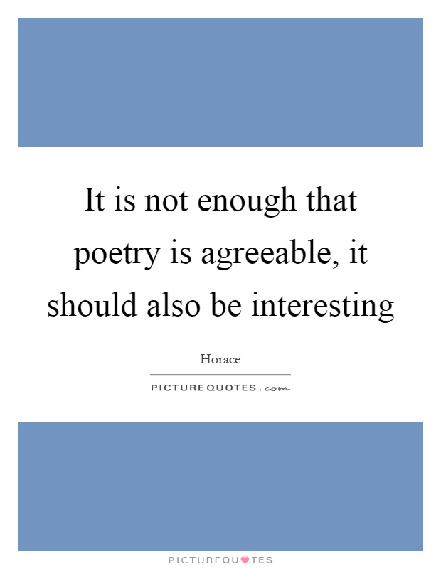 It is not enough that poetry is agreeable, it should also be interesting Picture Quote #1