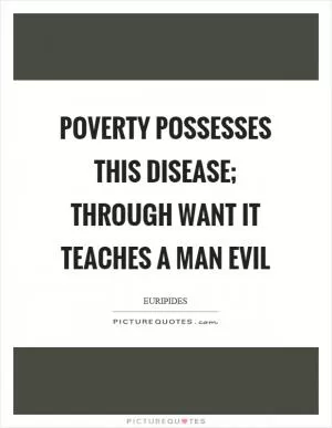 Poverty possesses this disease; through want it teaches a man evil Picture Quote #1