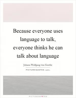 Because everyone uses language to talk, everyone thinks he can talk about language Picture Quote #1