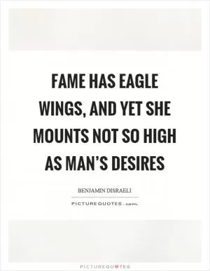 Fame has eagle wings, and yet she mounts not so high as man’s desires Picture Quote #1