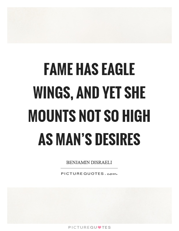 Fame has eagle wings, and yet she mounts not so high as man's desires Picture Quote #1