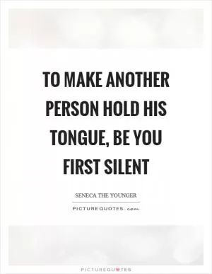 To make another person hold his tongue, be you first silent Picture Quote #1