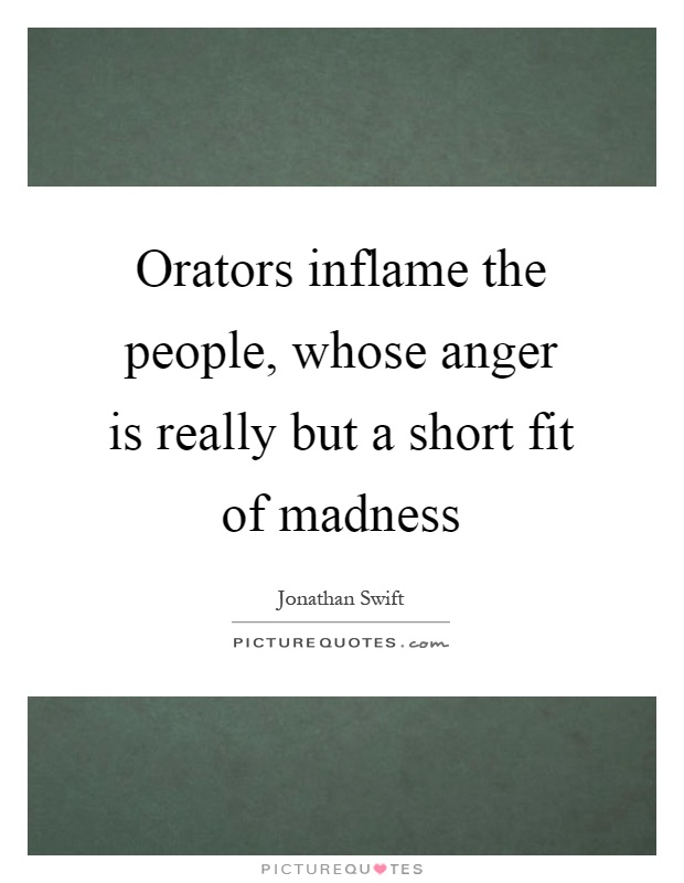Orators inflame the people, whose anger is really but a short fit of madness Picture Quote #1