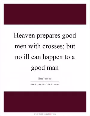 Heaven prepares good men with crosses; but no ill can happen to a good man Picture Quote #1