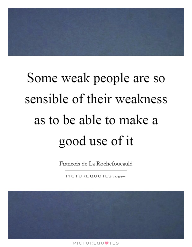 Some weak people are so sensible of their weakness as to be able to make a good use of it Picture Quote #1