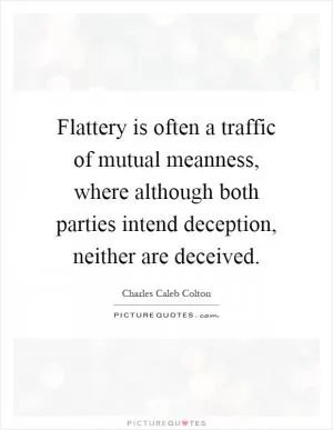 Flattery is often a traffic of mutual meanness, where although both parties intend deception, neither are deceived Picture Quote #1