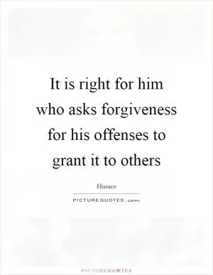 It is right for him who asks forgiveness for his offenses to grant it to others Picture Quote #1