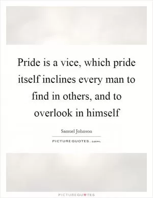 Pride is a vice, which pride itself inclines every man to find in others, and to overlook in himself Picture Quote #1