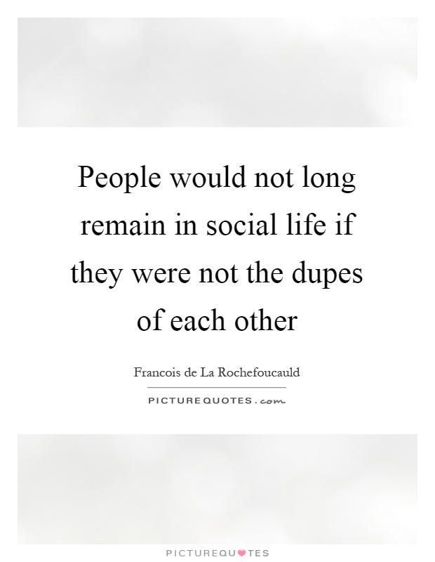 People would not long remain in social life if they were not the dupes of each other Picture Quote #1
