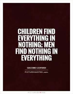 Children find everything in nothing; men find nothing in everything Picture Quote #1