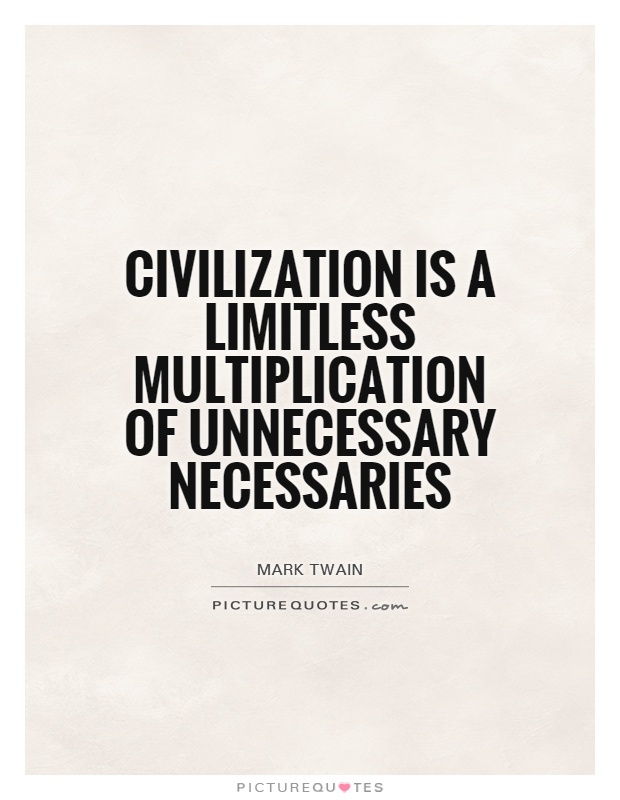 Civilization is a limitless multiplication of unnecessary necessaries Picture Quote #1