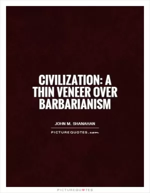 Civilization: a thin veneer over barbarianism Picture Quote #1