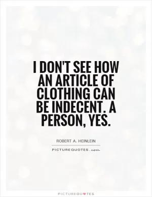 I don't see how an article of clothing can be indecent. A person, yes Picture Quote #1
