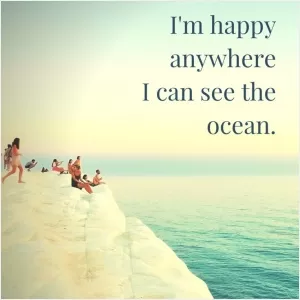 I'm happy anywhere I can see the ocean Picture Quote #1