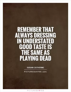 Remember that always dressing in understated good taste is the same as playing dead Picture Quote #1