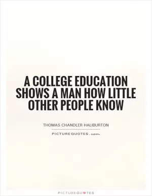 A college education shows a man how little other people know Picture Quote #1