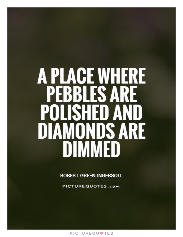 A place where pebbles are polished and diamonds are dimmed Picture Quote #1