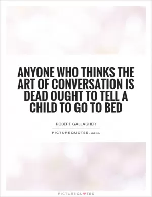 Anyone who thinks the art of conversation is dead ought to tell a child to go to bed Picture Quote #1