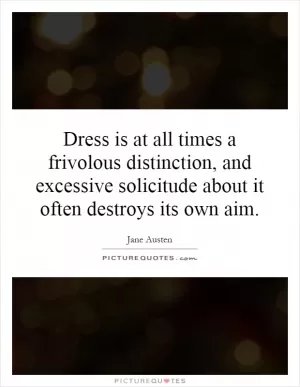 Dress is at all times a frivolous distinction, and excessive solicitude about it often destroys its own aim Picture Quote #1