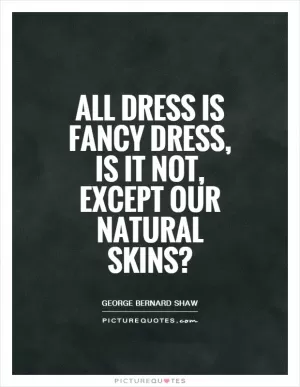 All dress is fancy dress, is it not, except our natural skins? Picture Quote #1