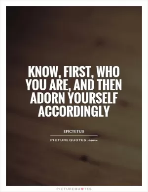 Know, first, who you are, and then adorn yourself accordingly Picture Quote #1