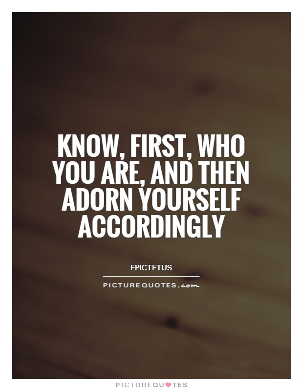 Know, first, who you are, and then adorn yourself accordingly Picture Quote #1