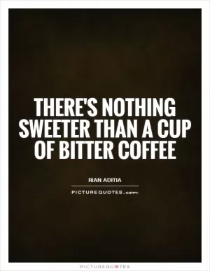 There's nothing sweeter than a cup of bitter coffee Picture Quote #1