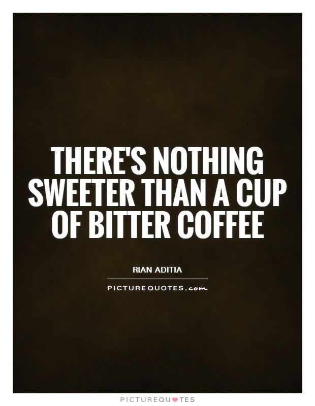 There's nothing sweeter than a cup of bitter coffee Picture Quote #1