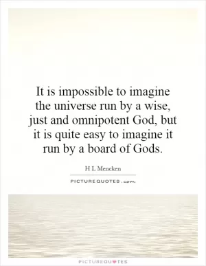 It is impossible to imagine the universe run by a wise, just and omnipotent God, but it is quite easy to imagine it run by a board of Gods Picture Quote #1