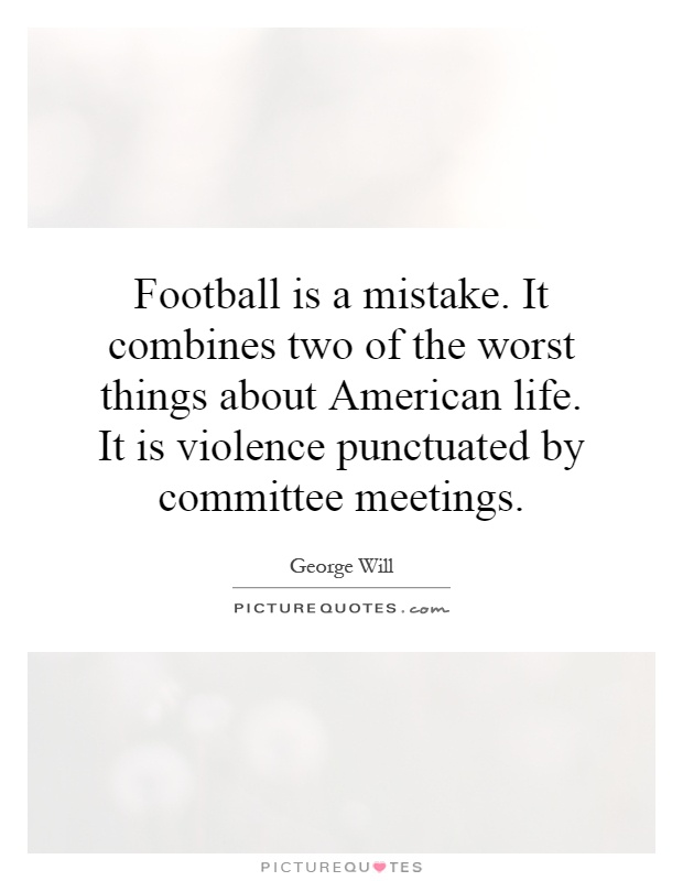 Football is a mistake. It combines two of the worst things about American life. It is violence punctuated by committee meetings Picture Quote #1