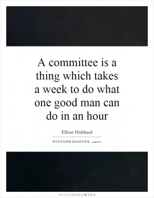 A committee is a thing which takes a week to do what one good man can do in an hour Picture Quote #1
